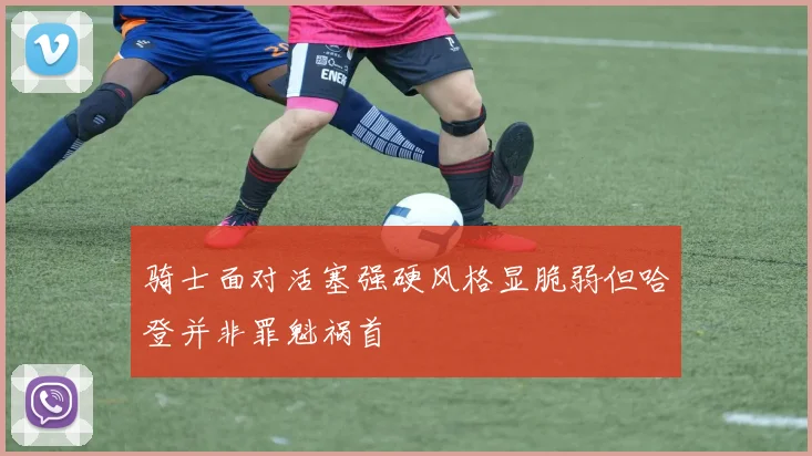骑士面对活塞强硬风格显脆弱但哈登并非罪魁祸首