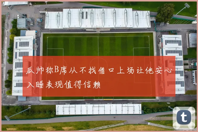 瓜帅称B席从不找借口上场让他安心入睡表现值得信赖