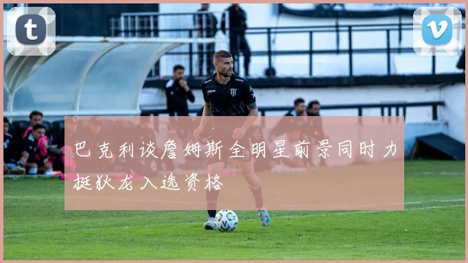 巴克利谈詹姆斯全明星前景同时力挺狄龙入选资格