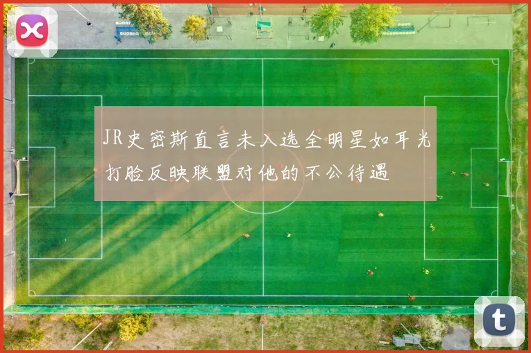 JR史密斯直言未入选全明星如耳光打脸反映联盟对他的不公待遇