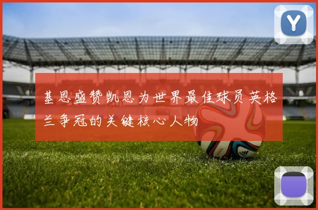 基恩盛赞凯恩为世界最佳球员英格兰争冠的关键核心人物