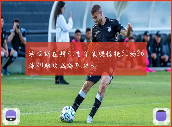 迪亚斯在拜仁首季表现惊艳51场26球20助攻成球队核心